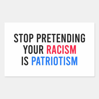 Stop Pretending Your Racism is Patriotism Rectangular Sticker