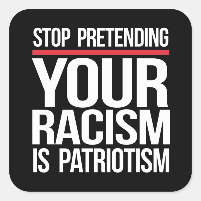 Stop pretending your racism is patriotism square s square sticker (Front)