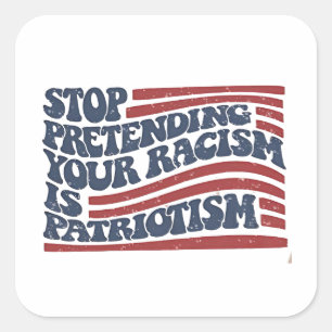 Stop Pretending Your Racism Is Patriotism Square Sticker