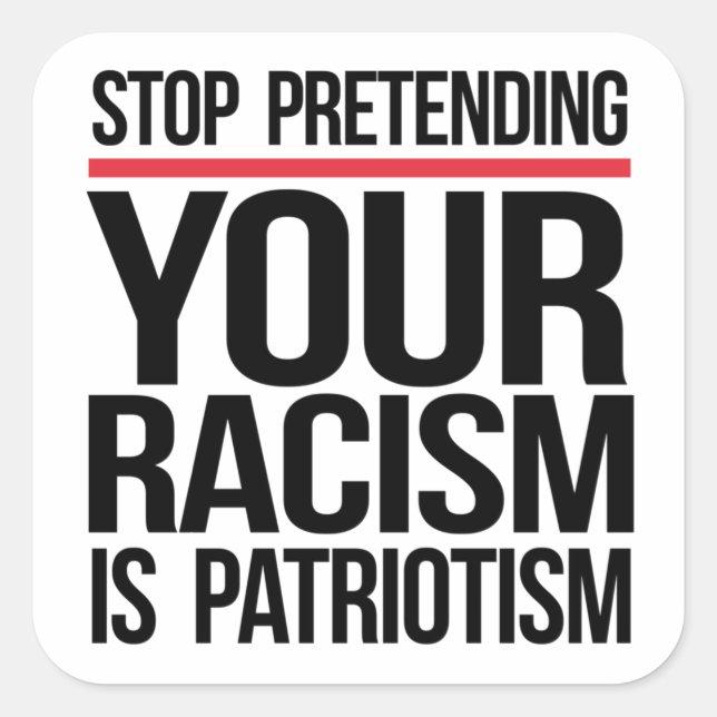 Stop pretending your racism is patriotism square sticker (Front)