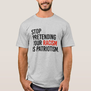 Stop pretending your racism is patriotism T-Shirt