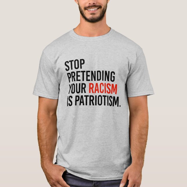 Stop pretending your racism is patriotism T-Shirt (Front)