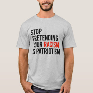 STOP PRETENDING YOUR RACISM IS PATRIOTISM T-Shirt