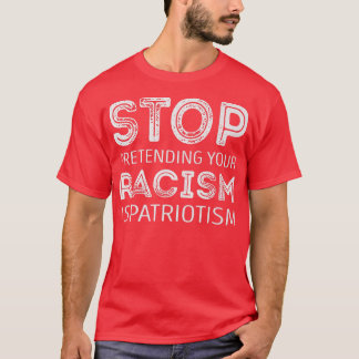 Stop pretending your racism is patriotism   T-Shirt