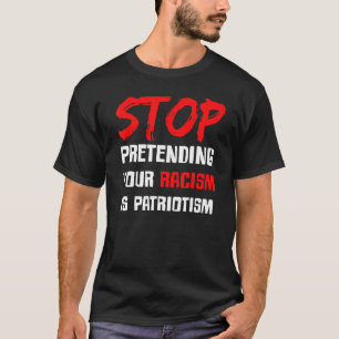 Stop Pretending Your Racism Is Patriotism T-Shirt