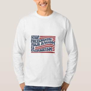 Stop Pretending Your Racism Is Patriotism T-Shirt