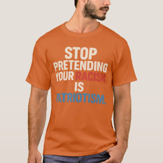 STOP PRETENDING YOUR RACISM IS PATRIOTISM. T-Shirt