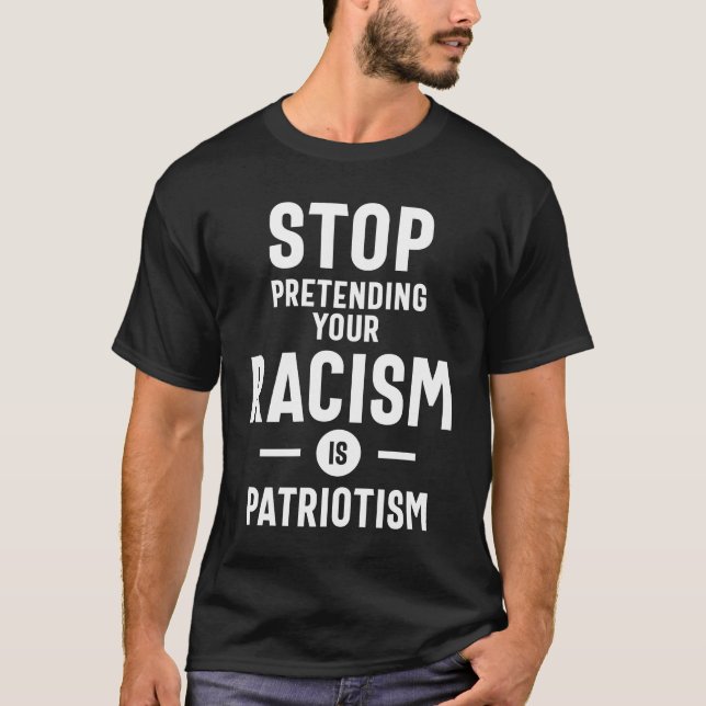 Stop Pretending Your Racism Is Patriotism T-Shirt (Front)