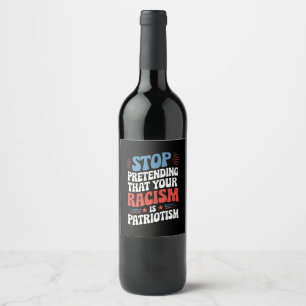 Stop Pretending Your Racism is Patriotism  Wine Label