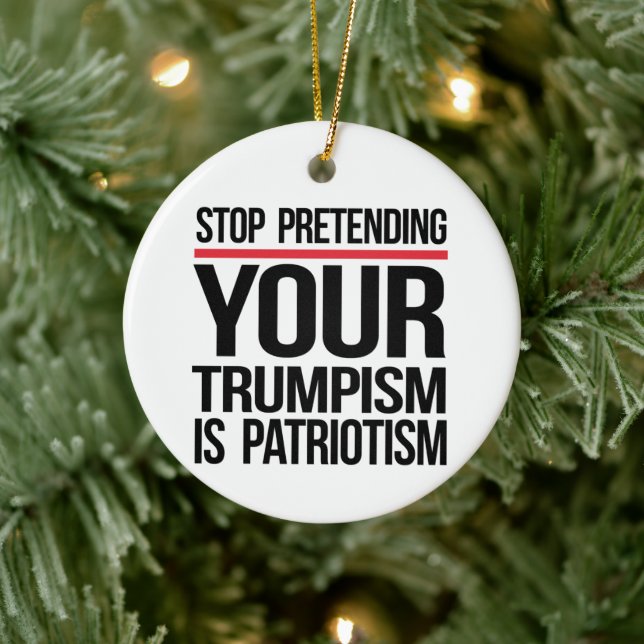 Stop pretending your Trumpism is patriotism Ceramic Ornament (Tree)