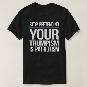 Stop pretending your Trumpism is patriotism T-Shirt