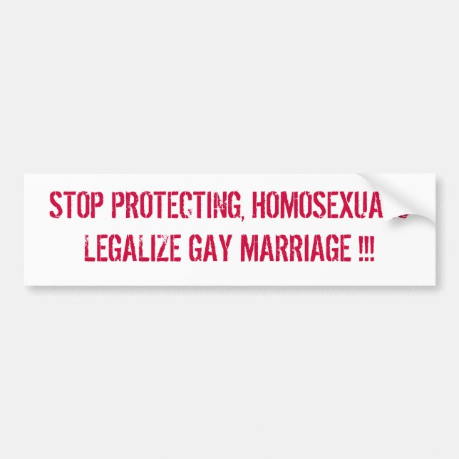 STOP PROTECTING, HOMOSEXUALS LEGALIZE GAY MARRI... BUMPER STICKER (Front)