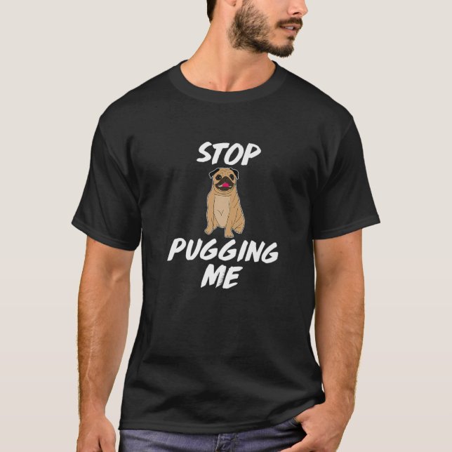 Stop Pugging Me Dog Pug Funny Gift T-Shirt (Front)