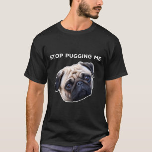 Stop Pugging Me Pug T-Shirt
