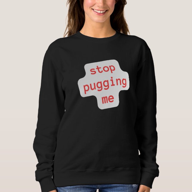 stop pugging me sweatshirt (Front)