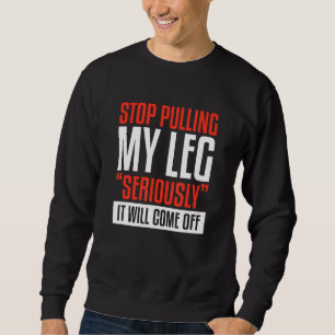 Stop Pulling My Leg Seriously It Will Come Off Amp Sweatshirt