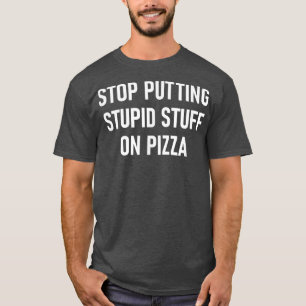 Stop Putting Stupid Stuff On Pizza, Funny, Jokes, T-Shirt