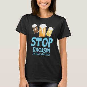 Stop Racism All Beers Are Equal Beer Beer Drinki T-Shirt