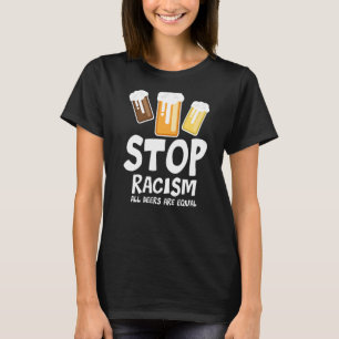 Stop Racism All Beers Are Equal Beer Beer Drinkin T-Shirt