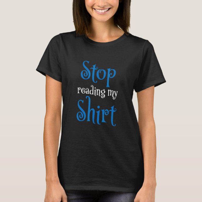 Stop Reading My T-Shirt (Front)