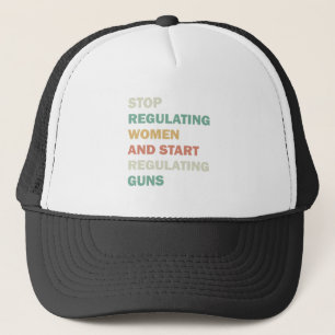 Stop regulating women and start regulating guns trucker hat