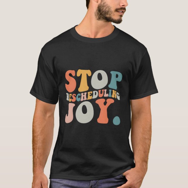 Stop Rescheduling Joy T-Shirt (Front)