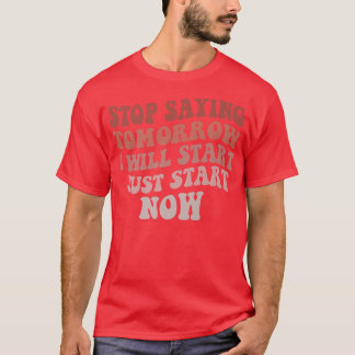 Stop Saying I Will Start Tomorrow Motivation Gym F T-Shirt