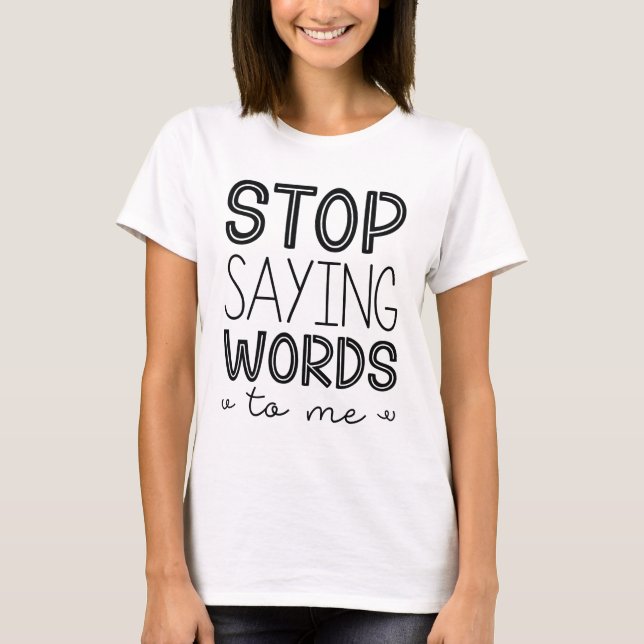 Stop Saying Words To Me T-Shirt (Front)