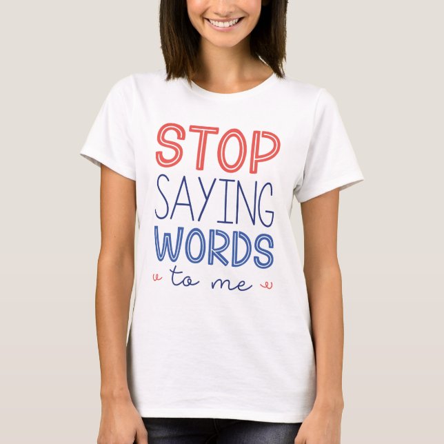 Stop Saying Words To Me T-Shirt (Front)
