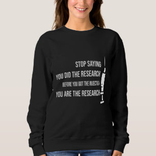 Stop Saying You Did Your Research Before You Got I Sweatshirt