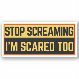 Stop screaming I'm scared too