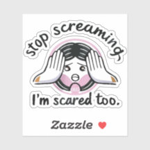 Stop screaming,I'm scared too