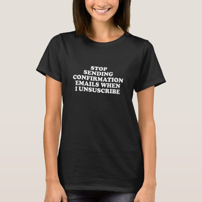 Stop Sending Confirmation Emails When Unsubscribe T-Shirt (Front)