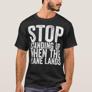 Stop Standing Up When The Plane Lands T-Shirt
