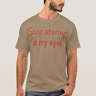 Stop staring at my eyes Gift T-Shirt