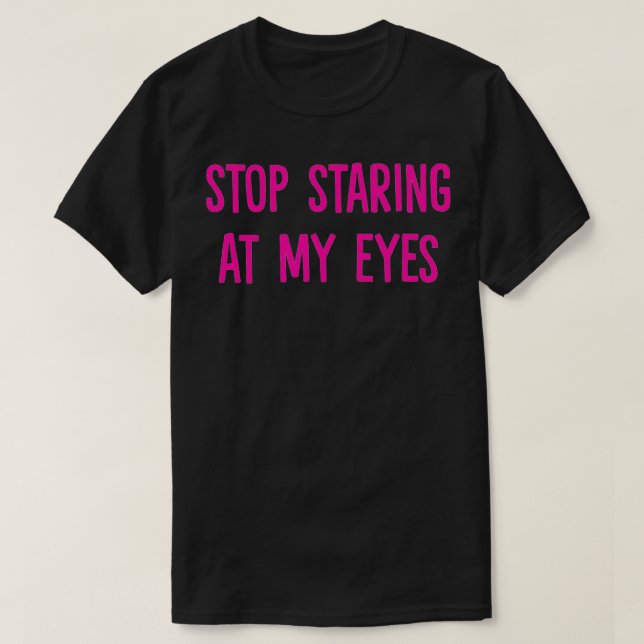 Stop Staring at My Eyes  T-Shirt (Design Front)