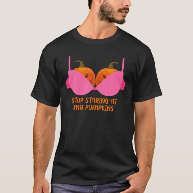 Stop Staring At My Pumpkins Pumpkin Bra Halloween T-Shirt (Front)