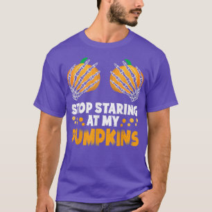 Stop Staring At My Pumpkins Skeleton Halloween Cos T-Shirt