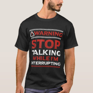 Stop Talking While I'm Interrupting Someone In Wor T-Shirt