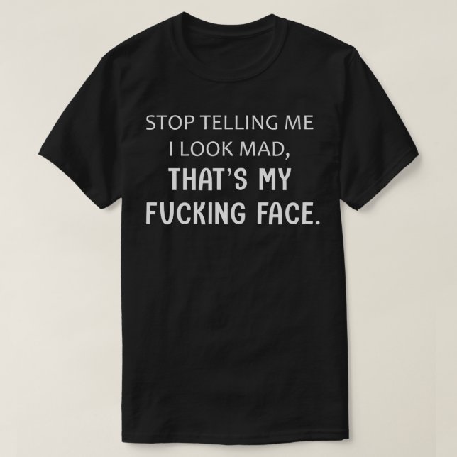 Stop Telling Me I Look Mad Thats My Face Funny T-Shirt (Design Front)