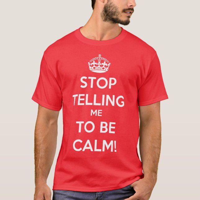 Stop Telling Me To Be Calm T-Shirt (Front)