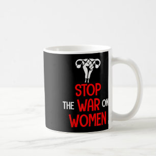 Stop The War On Women - Pro Choice Coffee Mug