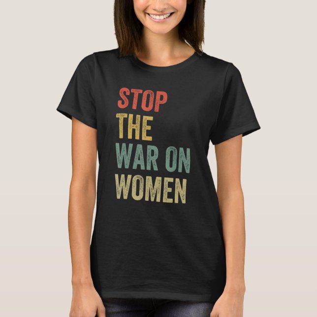 Stop The War On Women Pro Choice Feminist Reproduc T-Shirt (Front)