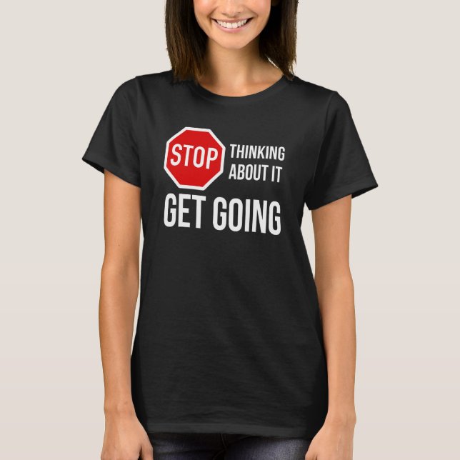Stop Thinking About It Get Going  Stop Sign T-Shirt (Front)