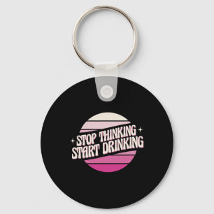 Stop Thinking Start Drinking Party Beer Lovers Dri Key Ring