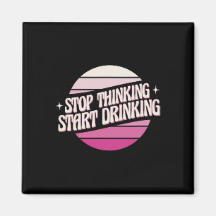 Stop Thinking Start Drinking Party Beer Lovers Dri Magnet