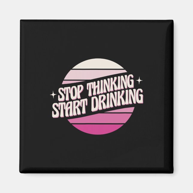 Stop Thinking Start Drinking Party Beer Lovers Dri Magnet (Front)