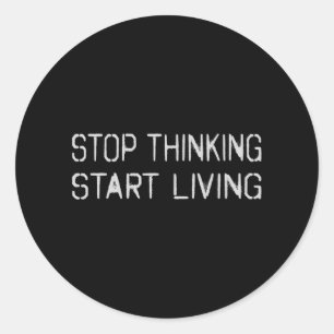 Stop thinking Start living Classic Round Sticker
