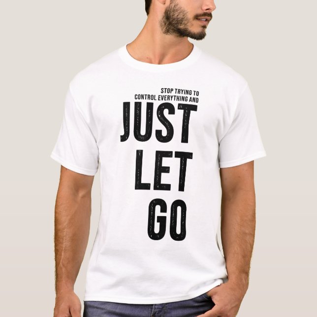 Stop Trying To Control and Just Let Go T-Shirt (Front)