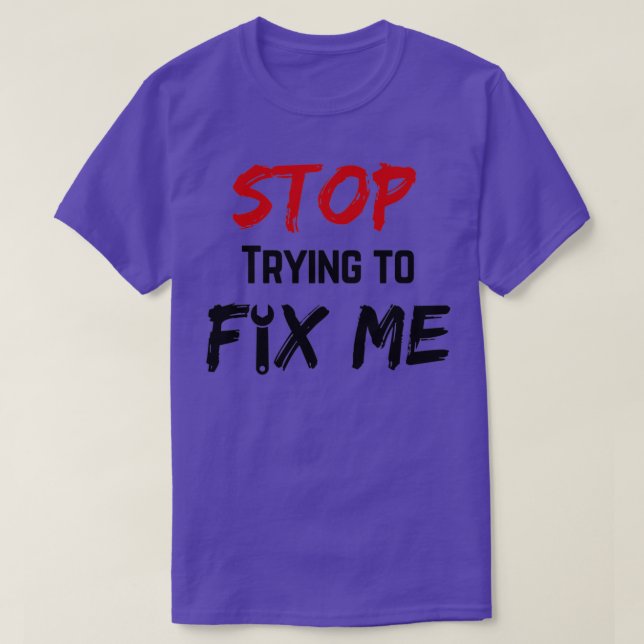 Stop trying to fix me T-Shirt (Design Front)